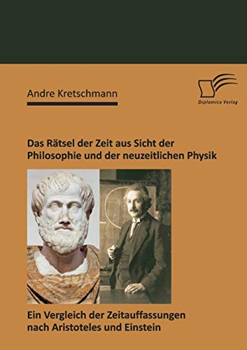 Stock image for Das Ratsel der Zeit aus Sicht der Philosophie und der neuzeitlichen Physik: Ein Vergleich der Zeitauffassungen nach Aristoteles und Einstein for sale by Chiron Media