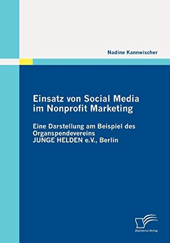 Stock image for Einsatz von Social Media im Nonprofit Marketing: Eine Darstellung am Beispiel des Organspendevereins JUNGE HELDEN e.V., Berlin for sale by Chiron Media