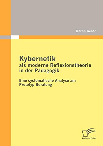 Stock image for Kybernetik als moderne Reflexionstheorie in der Padagogik: Eine systematische Analyse am Prototyp Beratung for sale by Chiron Media