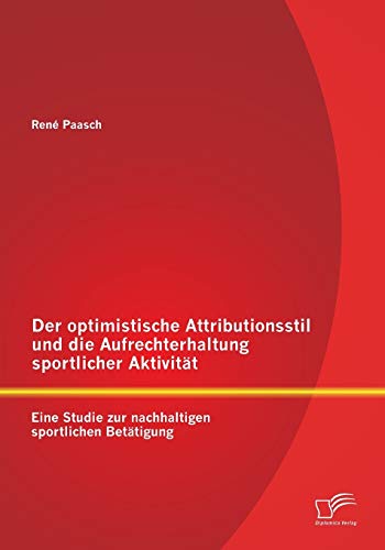 Stock image for Der optimistische Attributionsstil und die Aufrechterhaltung sportlicher Aktivitt: Eine Studie zur nachhaltigen sportlichen Bettigung (German Edition) for sale by Lucky's Textbooks