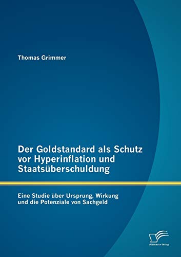 Stock image for Der Goldstandard als Schutz vor Hyperinflation und Staatsberschuldung: Eine Studie ber Ursprung, Wirkung und die Potenziale von Sachgeld (German Edition) for sale by Lucky's Textbooks