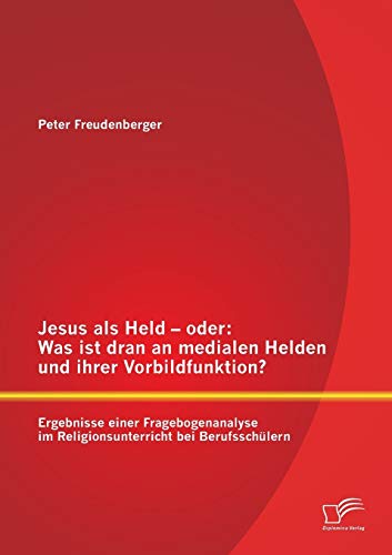 Stock image for Jesus als Held - oder: Was ist dran an medialen Helden und ihrer Vorbildfunktion? Ergebnisse einer Fragebogenanalyse im Religionsunterricht bei Berufs for sale by Chiron Media