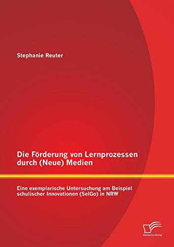 Stock image for Die Frderung von Lernprozessen durch (Neue) Medien: Eine exemplarische Untersuchung am Beispiel schulischer Innovationen (SelGo) in NRW (German Edition) for sale by Lucky's Textbooks