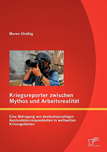 Stock image for Kriegsreporter zwischen Mythos und Arbeitsrealitat: Eine Befragung von deutschsprachigen Auslandskorrespondenten in weltweiten Krisengebieten for sale by Chiron Media