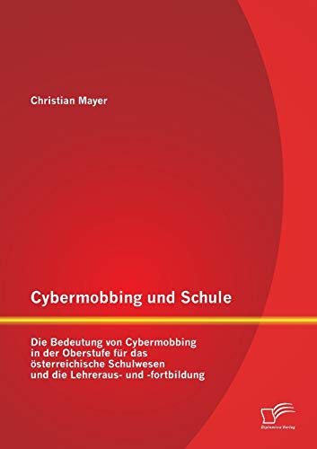 Stock image for Cybermobbing und Schule: Die Bedeutung von Cybermobbing in der Oberstufe fur das osterreichische Schulwesen und die Lehreraus- und -fortbildung for sale by Chiron Media