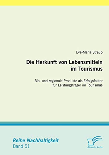 Stock image for Die Herkunft von Lebensmitteln im Tourismus: Bio- und regionale Produkte als Erfolgsfaktor für Leistungsträger im Tourismus for sale by Ria Christie Collections