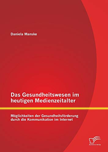 9783842883529: Das Gesundheitswesen im heutigen Medienzeitalter: Mglichkeiten der Gesundheitsfrderung durch die Kommunikation im Internet