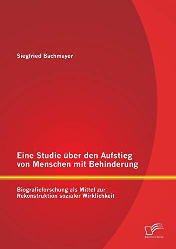 Imagen de archivo de Eine Studie uber den Aufstieg von Menschen mit Behinderung: Biografieforschung als Mittel zur Rekonstruktion sozialer Wirklichkeit a la venta por Chiron Media