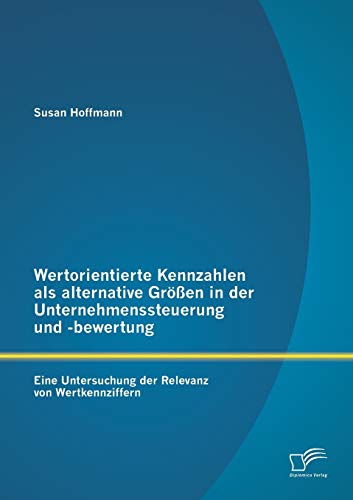 Stock image for Wertorientierte Kennzahlen als alternative Groen in der Unternehmenssteuerung und -bewertung: Eine Untersuchung der Relevanz von Wertkennziffern for sale by Chiron Media