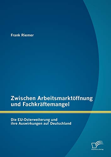 Stock image for Zwischen Arbeitsmarktffnung und Fachkrftemangel: Die EU-Osterweiterung und ihre Auswirkungen auf Deutschland (German Edition) for sale by Lucky's Textbooks