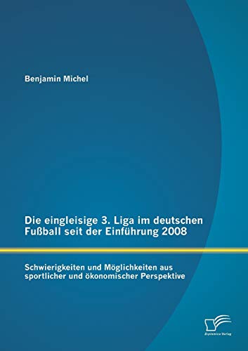 9783842885295: Die eingleisige 3. Liga im deutschen Fuball seit der Einfhrung 2008: Schwierigkeiten und Mglichkeiten aus sportlicher und konomischer Perspektive