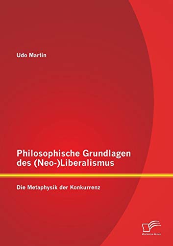 Stock image for Philosophische Grundlagen des NeoLiberalismus Die Metaphysik der Konkurrenz for sale by PBShop.store US