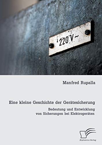 Stock image for Eine kleine Geschichte der Gertesicherung: Bedeutung und Entwicklung von Sicherungen bei Elektrogerten (German Edition) for sale by Lucky's Textbooks