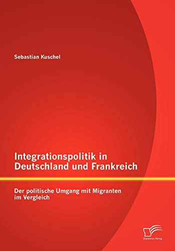 Stock image for Integrationspolitik in Deutschland und Frankreich: Der politische Umgang mit Migranten im Vergleich (German Edition) for sale by Lucky's Textbooks