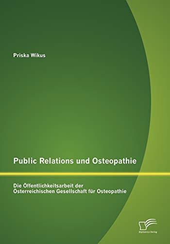 Stock image for Public Relations und Osteopathie: Die ffentlichkeitsarbeit der sterreichischen Gesellschaft fr Osteopathie (German Edition) for sale by Lucky's Textbooks