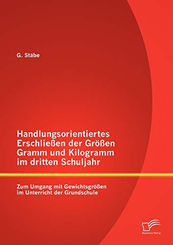 Stock image for Handlungsorientiertes Erschlieen der Groen Gramm und Kilogramm im dritten Schuljahr: Zum Umgang mit Gewichtsgroen im Unterricht der Grundschule for sale by Chiron Media