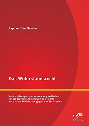 Stock image for Das Widerstandsrecht: Voraussetzungen und Anwendungskriterien für die legitime Anwendung des Rechts auf aktiven Widerstand gegen die Staatsgewalt for sale by Ria Christie Collections