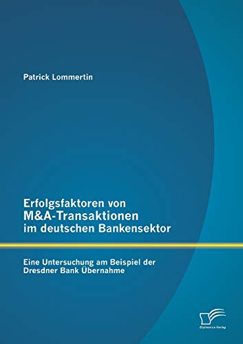 Stock image for Erfolgsfaktoren von M&A-Transaktionen im deutschen Bankensektor: Eine Untersuchung am Beispiel der Dresdner Bank Ubernahme for sale by Chiron Media