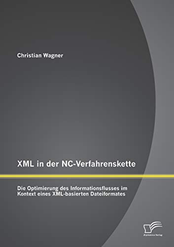 Stock image for XML in der NC-Verfahrenskette: Die Optimierung des Informationsflusses im Kontext eines XML-basierten Dateiformates for sale by Chiron Media