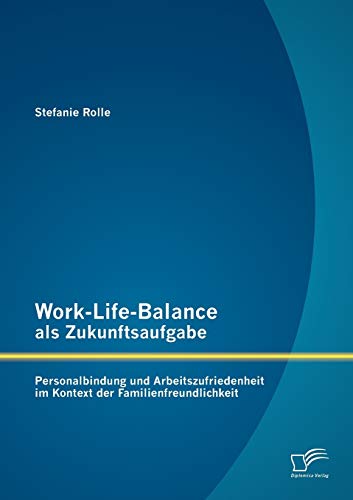 Stock image for Work-Life-Balance als Zukunftsaufgabe: Personalbindung und Arbeitszufriedenheit im Kontext der Familienfreundlichkeit for sale by Ria Christie Collections