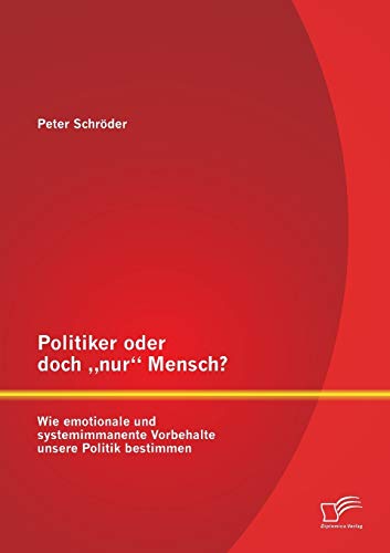 Politiker oder doch "nur Mensch? Wie emotionale und systemimmanente Vorbehalte unsere Politik bestimmen (German Edition) (9783842890909) by SchrÃ¶der, Peter