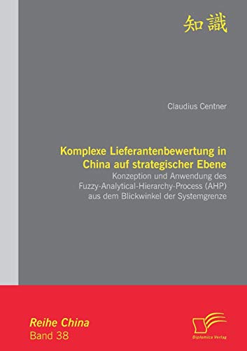 Stock image for Komplexe Lieferantenbewertung in China auf strategischer Ebene: Konzeption und Anwendung des Fuzzy-Analytical-Hierarchy-Process (AHP) aus dem Blickwinkel der Systemgrenze for sale by Blackwell's