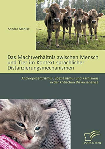 Stock image for Das Machtverhältnis zwischen Mensch und Tier im Kontext sprachlicher Distanzierungsmechanismen: Anthropozentrismus, Speziesismus und Karnismus in der kritischen Diskursanalyse for sale by Ria Christie Collections