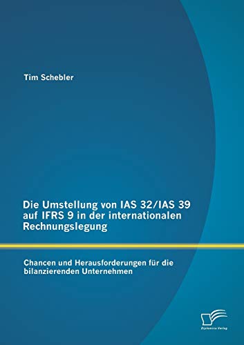 Stock image for Die Umstellung von IAS 32/IAS 39 auf IFRS 9 in der internationalen Rechnungslegung: Chancen und Herausforderungen fur die bilanzierenden Unternehmen for sale by Chiron Media