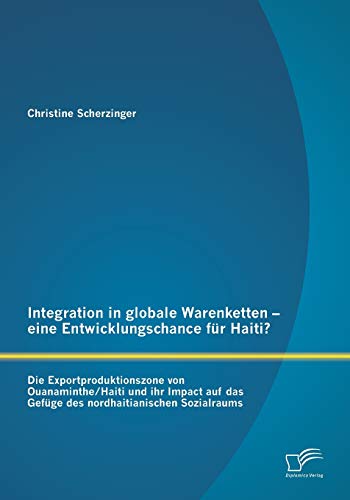 Beispielbild fr Integration in globale Warenketten - eine Entwicklungschance fur Haiti?:Die Exportproduktionszone von Ouanaminthe/Haiti und ihr Impact auf das Gefuge zum Verkauf von Chiron Media