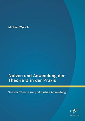 Stock image for Nutzen und Anwendung der Theorie U in der Praxis: Von der Theorie zur praktischen Anwendung for sale by medimops