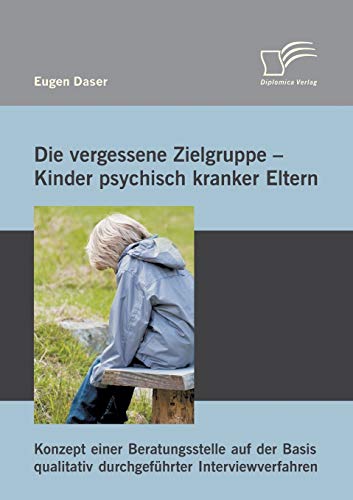 Stock image for Die vergessene Zielgruppe - Kinder psychisch kranker Eltern: Konzept einer Beratungsstelle auf der Basis qualitativ durchgefhrter Interviewverfahren for sale by medimops