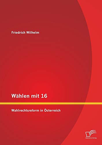 WÃ¤hlen mit 16: Wahlrechtsreform in Ã–sterreich (German Edition) (9783842894877) by Wilhelm, Friedrich