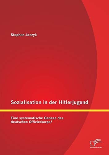 Beispielbild fr Sozialisation in der Hitlerjugend: Eine systematische Genese des deutschen Offizierkorps? (German Edition) zum Verkauf von Jasmin Berger