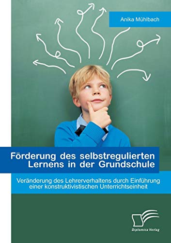 Beispielbild fr Forderung des selbstregulierten Lernens in der Grundschule: Veranderung des Lehrerverhaltens durch Einfuhrung einer konstruktivistischen Unterrichtsei zum Verkauf von Chiron Media