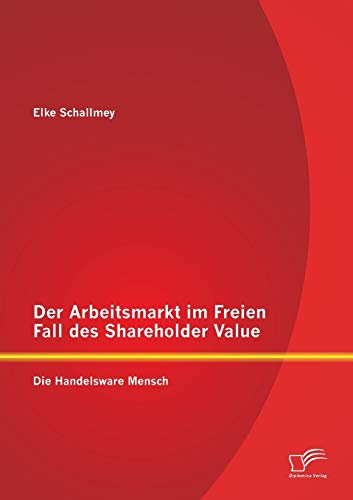 Imagen de archivo de Der Arbeitsmarkt im Freien Fall des Shareholder Value: Die Handelsware Mensch a la venta por Chiron Media