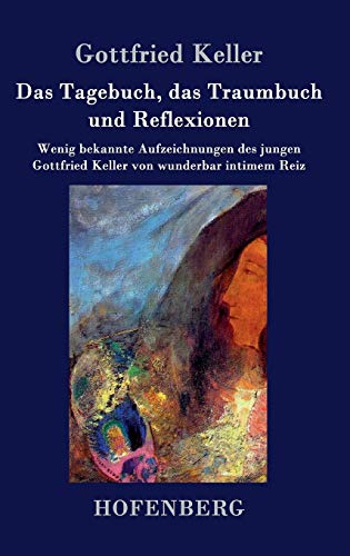 9783843030755: Das Tagebuch, das Traumbuch und Reflexionen: Wenig bekannte Aufzeichnungen des jungen Gottfried Keller von wunderbar intimem Reiz (German Edition)