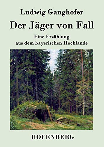 Der Jäger von Fall : Eine Erzählung aus dem bayerischen Hochlande - Ludwig Ganghofer