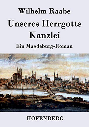 Unseres Herrgotts Kanzlei : Ein Magdeburg-Roman - Wilhelm Raabe