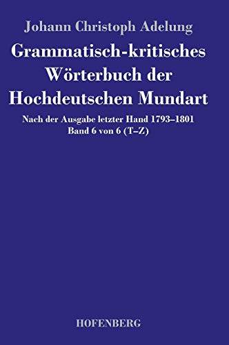 Grammatisch-kritisches Wörterbuch der Hochdeutschen Mundart : Nach der Ausgabe letzter Hand 1793¿1801 Band 6 von 6 T¿Z - Johann Christoph Adelung
