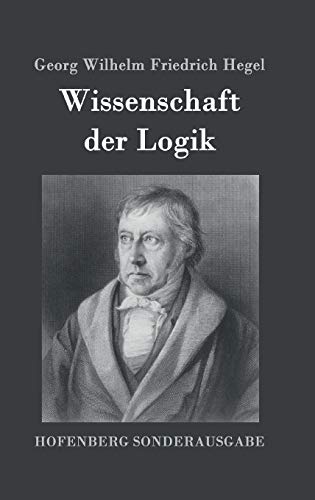 9783843091725: Wissenschaft der Logik: Erster Teil: Die objektive Logik Zweiter Teil: Die subjektive Logik