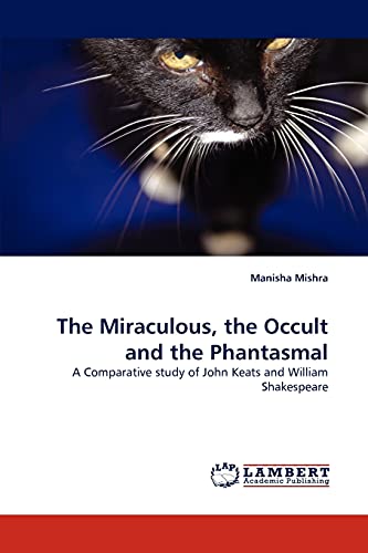 Imagen de archivo de The Miraculous, the Occult and the Phantasmal: A Comparative study of John Keats and William Shakespeare a la venta por Lucky's Textbooks