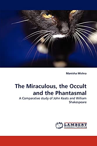 9783843352444: The Miraculous, the Occult and the Phantasmal: A Comparative study of John Keats and William Shakespeare