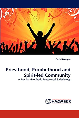 Priesthood, Prophethood and Spirit-led Community: A Practical-Prophetic Pentecostal Ecclesiology (9783843356633) by Morgan, David