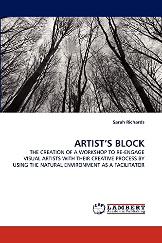 ARTIST'S BLOCK: THE CREATION OF A WORKSHOP TO RE-ENGAGE VISUAL ARTISTS WITH THEIR CREATIVE PROCESS BY USING THE NATURAL ENVIRONMENT AS A FACILITATOR (9783843357692) by Richards, Sarah