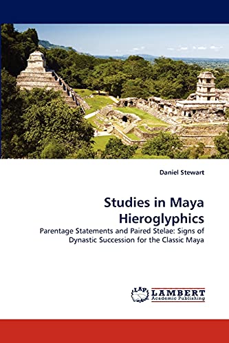 Studies in Maya Hieroglyphics: Parentage Statements and Paired Stelae: Signs of Dynastic Succession for the Classic Maya (9783843358132) by Stewart, Daniel