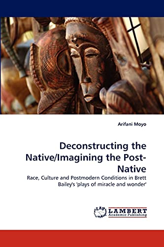 9783843358873: Deconstructing the Native/Imagining the Post-Native: Race, Culture and Postmodern Conditions in Brett Bailey's 'plays of miracle and wonder'