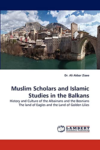 Stock image for Muslim Scholars and Islamic Studies in the Balkans: History and Culture of the Albainans and the Bosnians The land of Eagles and the Land of Golden Lilies for sale by Lucky's Textbooks