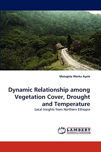 Stock image for Dynamic Relationship among Vegetation Cover, Drought and Temperature: Local Insights from Northern Ethiopia for sale by Lucky's Textbooks