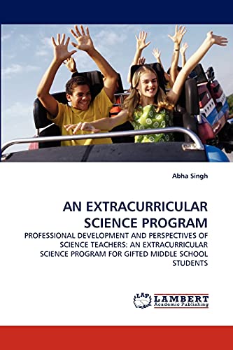 AN EXTRACURRICULAR SCIENCE PROGRAM: PROFESSIONAL DEVELOPMENT AND PERSPECTIVES OF SCIENCE TEACHERS: AN EXTRACURRICULAR SCIENCE PROGRAM FOR GIFTED MIDDLE SCHOOL STUDENTS (9783843370899) by Singh, Abha