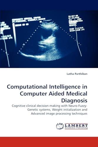 9783843371445: Computational Intelligence in Computer Aided Medical Diagnosis: Cognitive clinical decision-making with Neuro-Fuzzy-Genetic systems, Weight initialization and Advanced image processing techniques